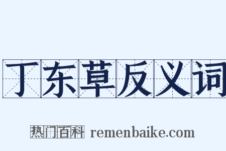 丁东草反义词是什么意思的图片